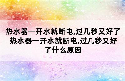 热水器一开水就断电,过几秒又好了 热水器一开水就断电,过几秒又好了什么原因